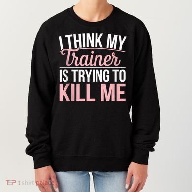 I Think My Trainer Is Trying To Kill Me Funny Gym Women's Sweatshirt