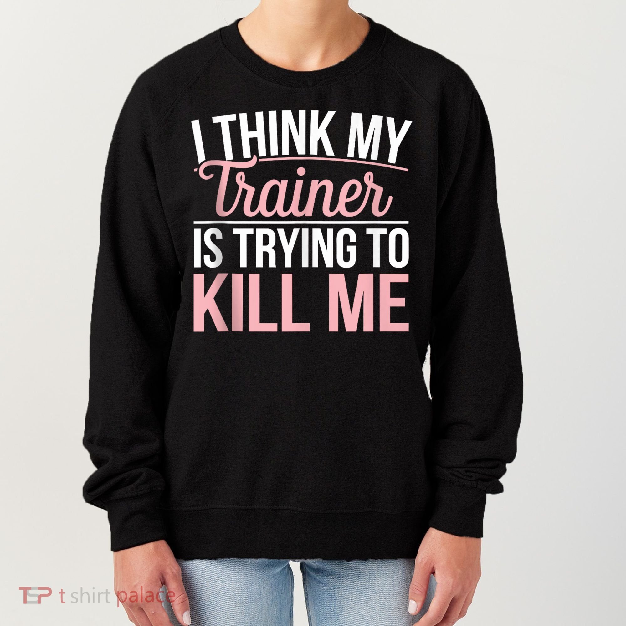 I Think My Trainer Is Trying To Kill Me Funny Gym Women's Sweatshirt