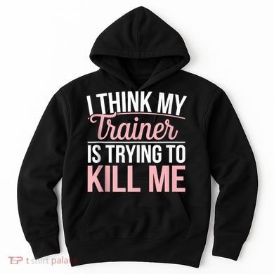 I Think My Trainer Is Trying To Kill Me Funny Gym Hoodie