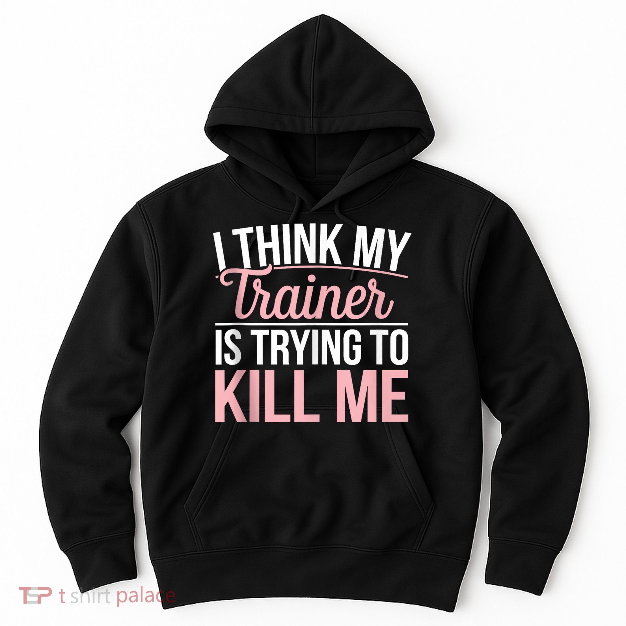 I Think My Trainer Is Trying To Kill Me Funny Gym Hoodie