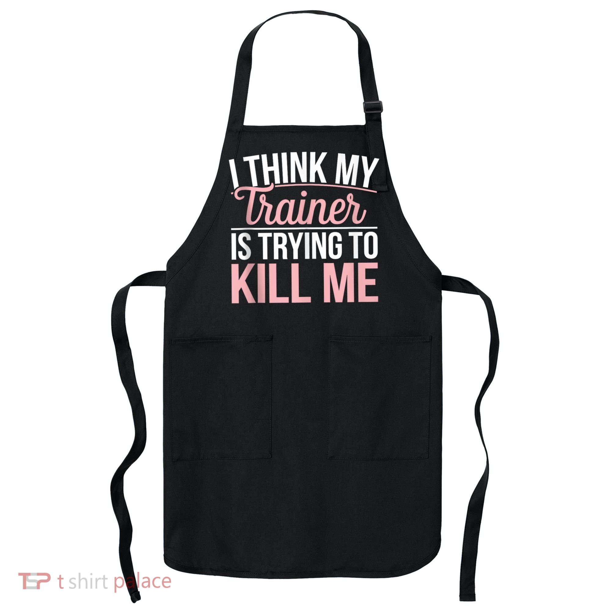 I Think My Trainer Is Trying To Kill Me Funny Gym Apron