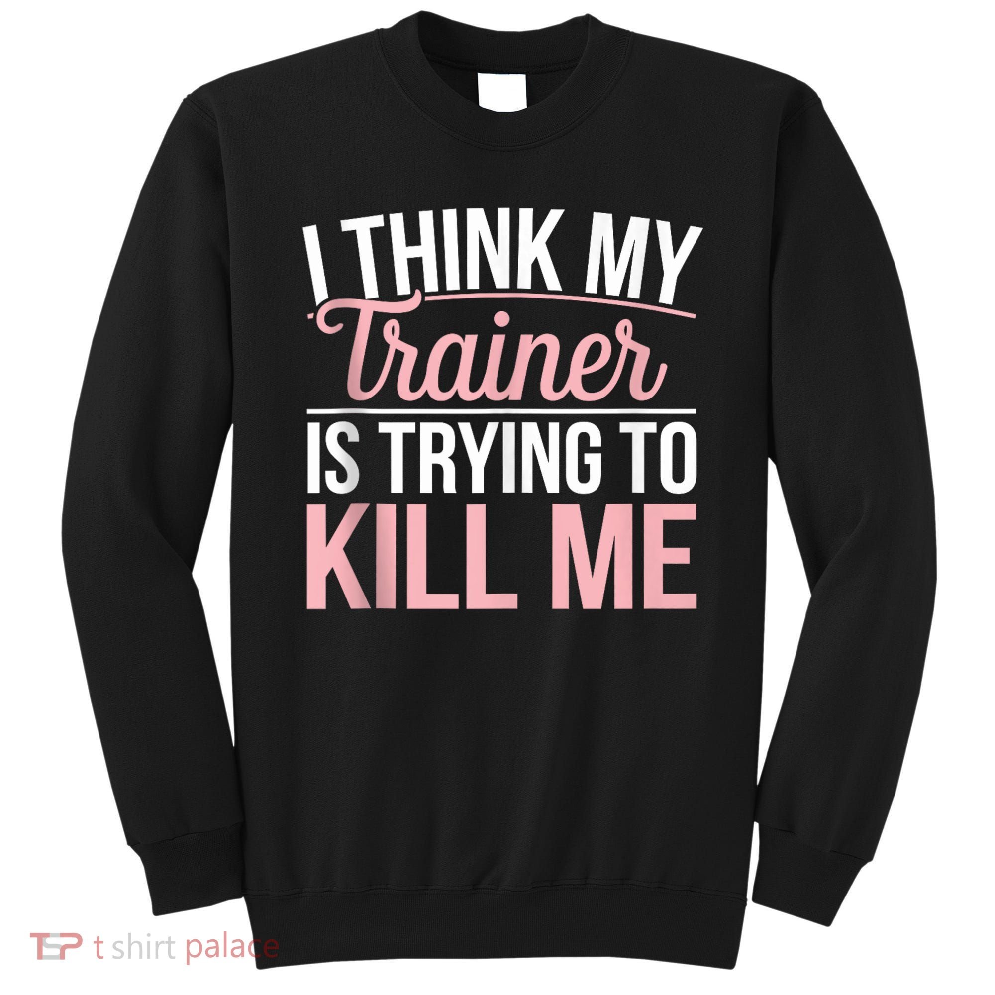I Think My Trainer Is Trying To Kill Me Funny Gym Sweatshirt