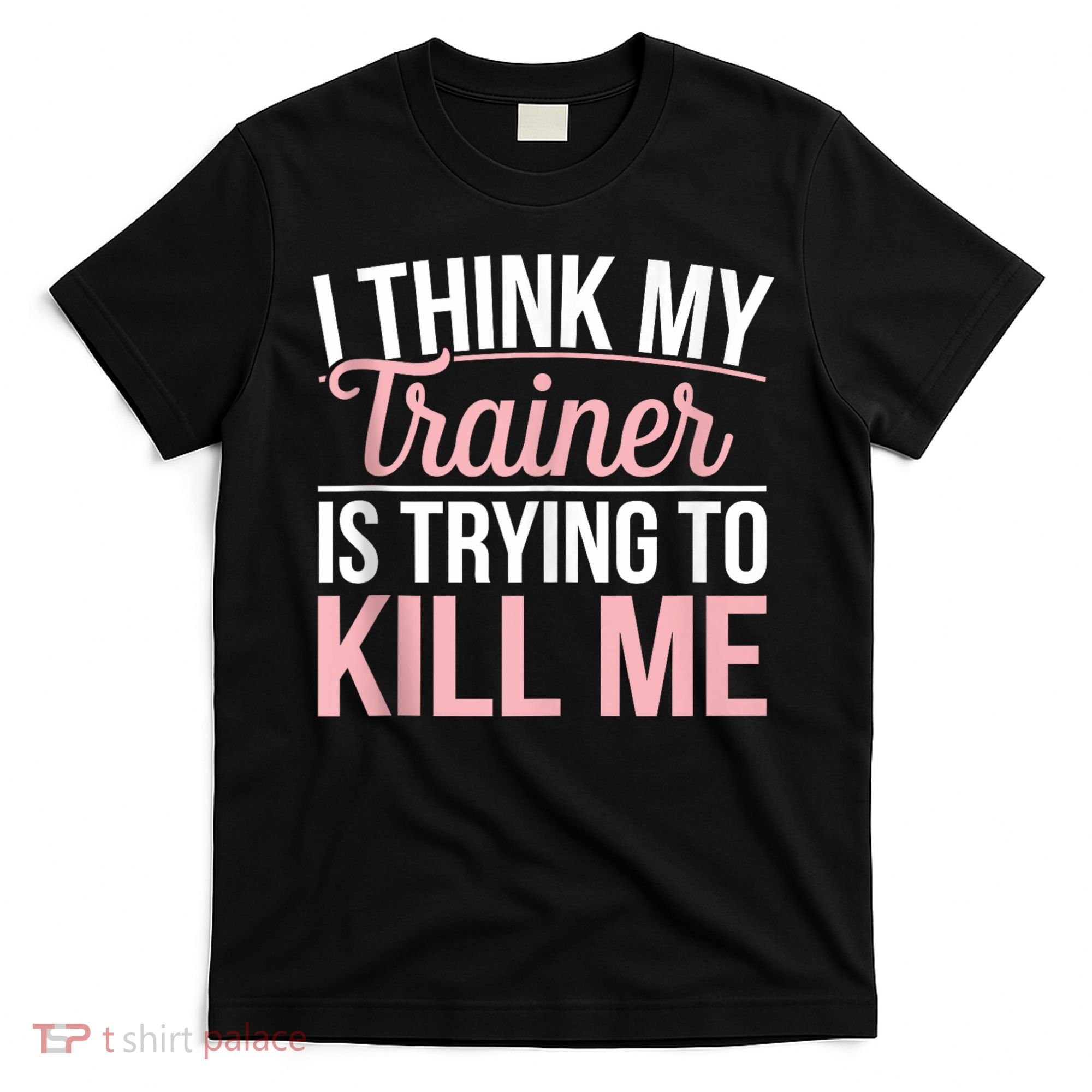 I Think My Trainer Is Trying To Kill Me Funny Gym T-Shirt