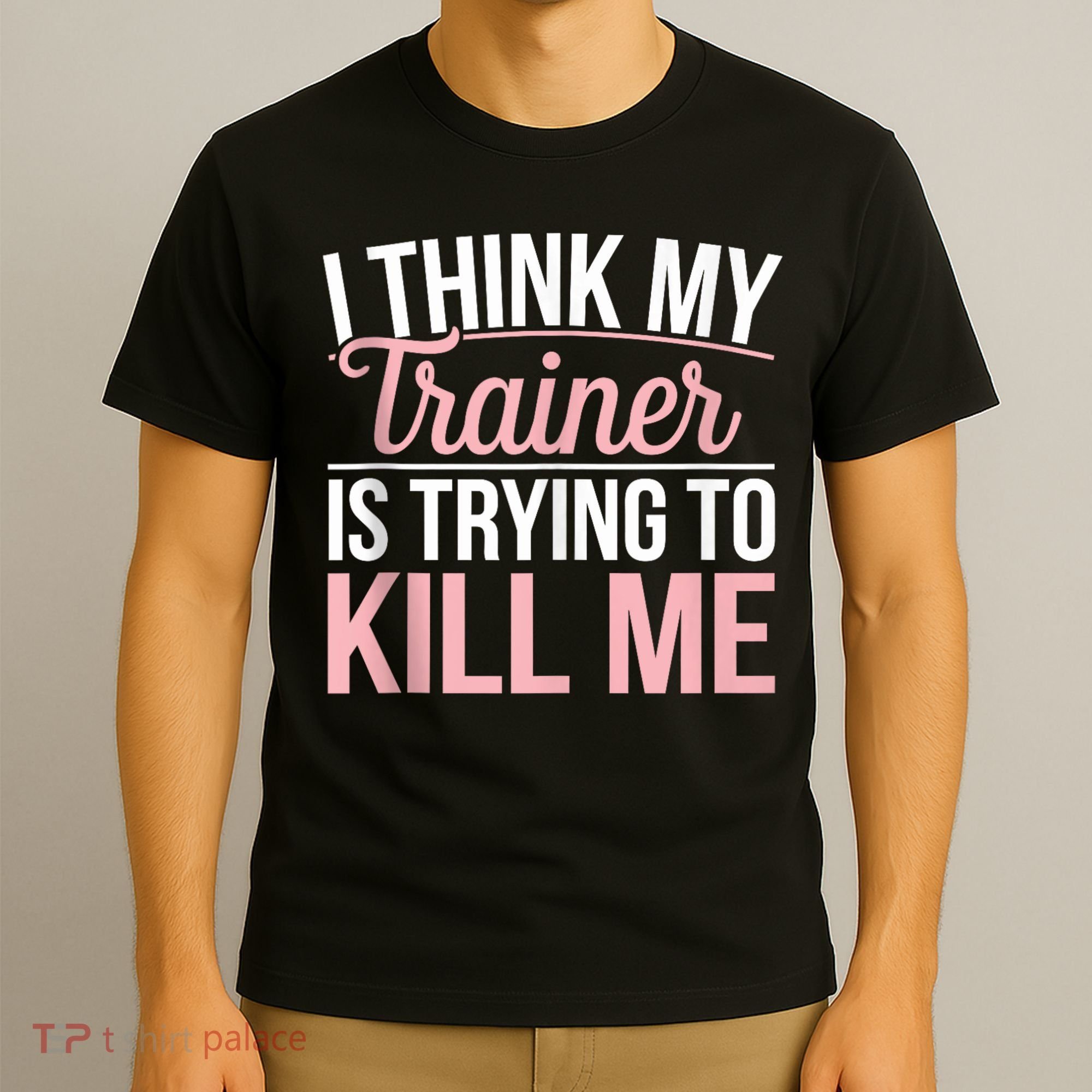 I Think My Trainer Is Trying To Kill Me Funny Gym T-Shirt
