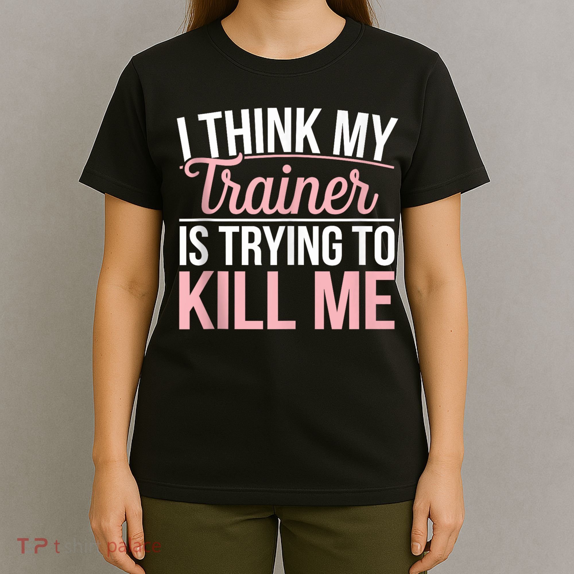 I Think My Trainer Is Trying To Kill Me Funny Gym T-Shirt