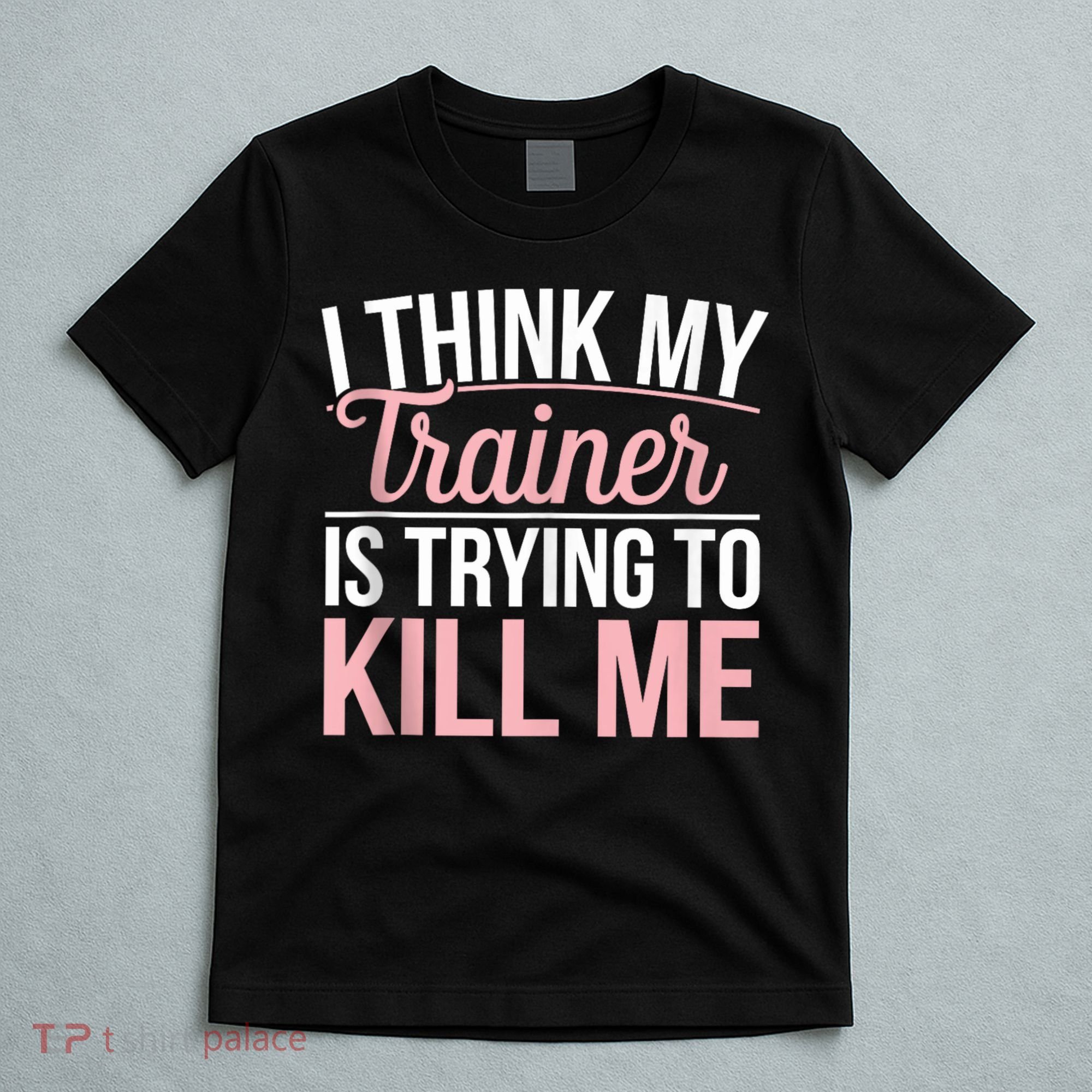 I Think My Trainer Is Trying To Kill Me Funny Gym T-Shirt