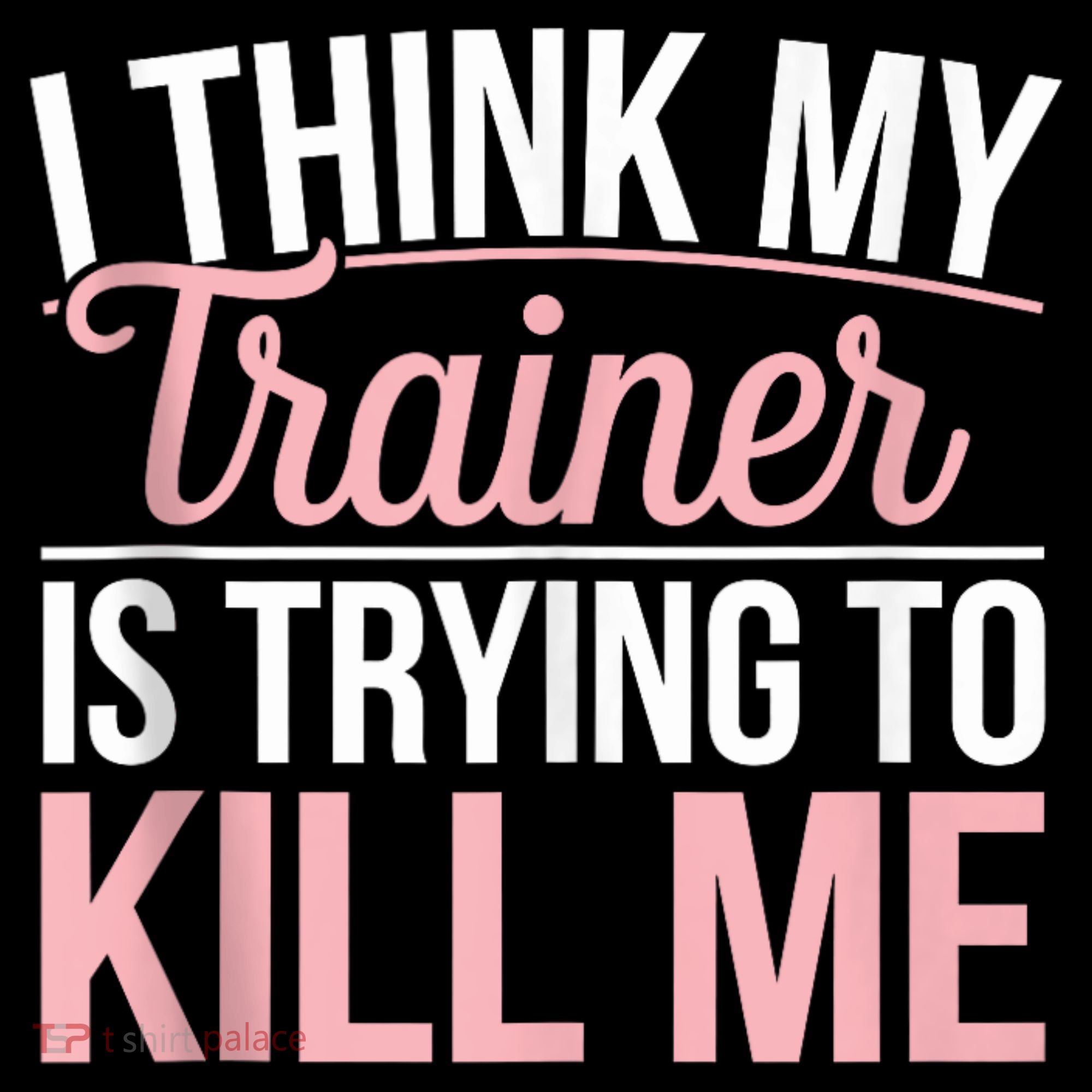 I Think My Trainer Is Trying To Kill Me Funny Gym T-Shirt