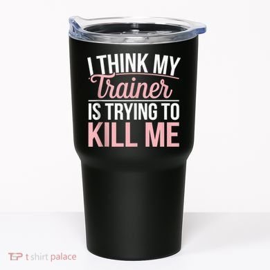 I Think My Trainer Is Trying To Kill Me Funny Gym Tumbler