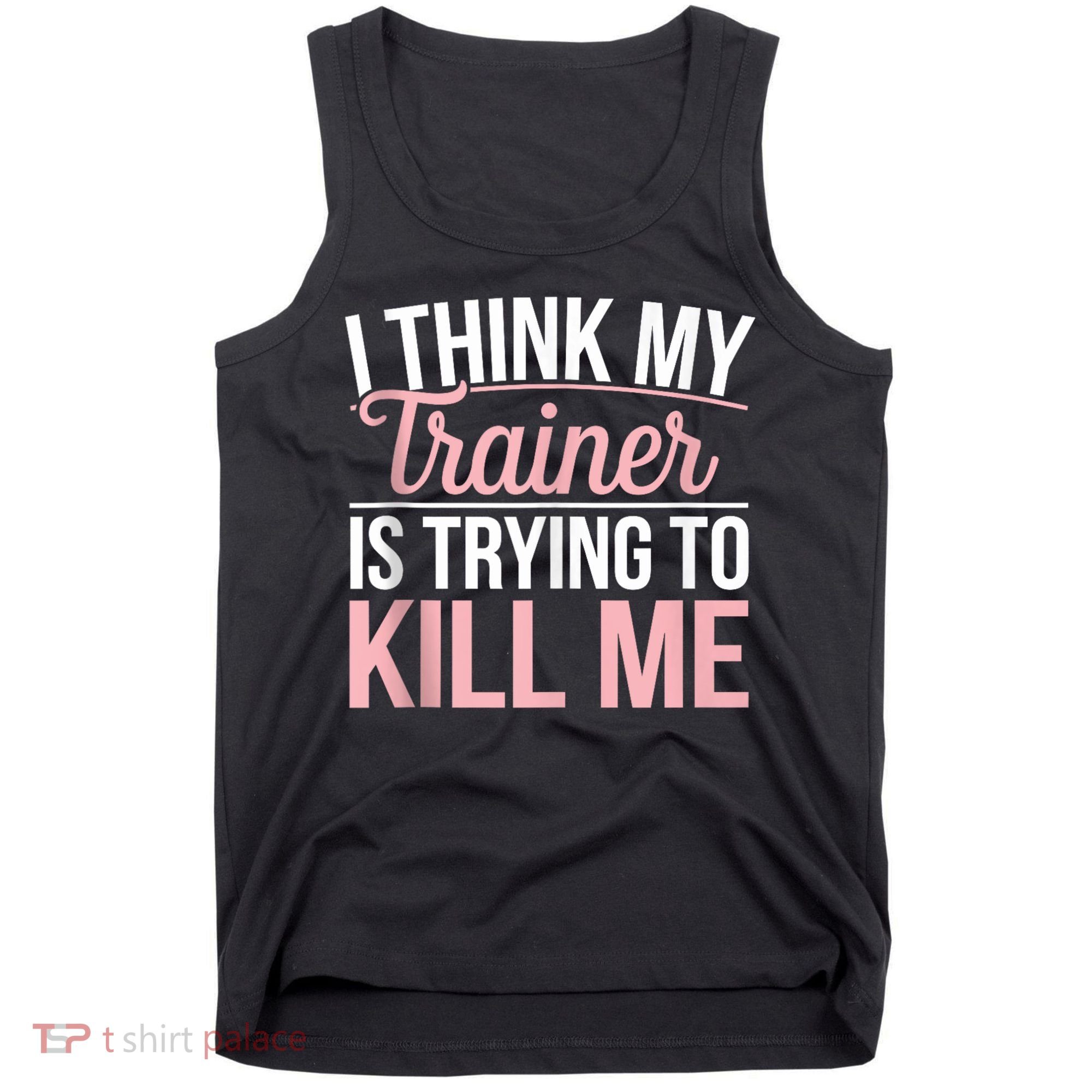 I Think My Trainer Is Trying To Kill Me Funny Gym Tank Top