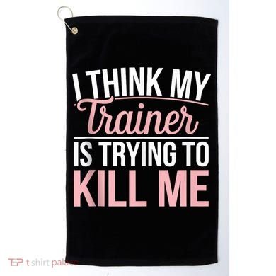 I Think My Trainer Is Trying To Kill Me Funny Gym Golf Towel