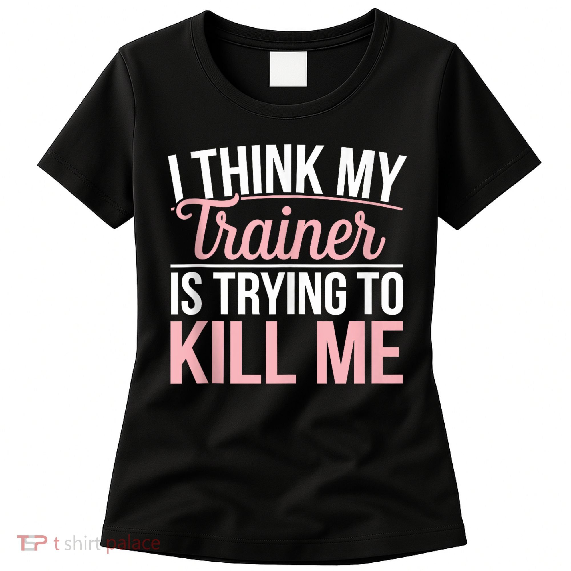 I Think My Trainer Is Trying To Kill Me Funny Gym Women's T-Shirt