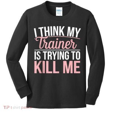 I Think My Trainer Is Trying To Kill Me Funny Gym Kids Long Sleeve Shirt