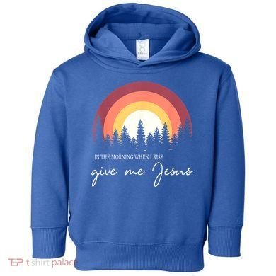 In The Morning When I Rise Give Me Jesus Toddler Hoodie