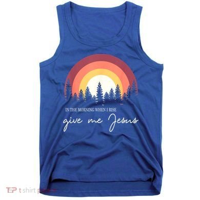 In The Morning When I Rise Give Me Jesus Tank Top