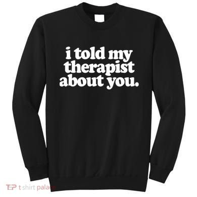 I Told My Therapist About You Funny Sweatshirt
