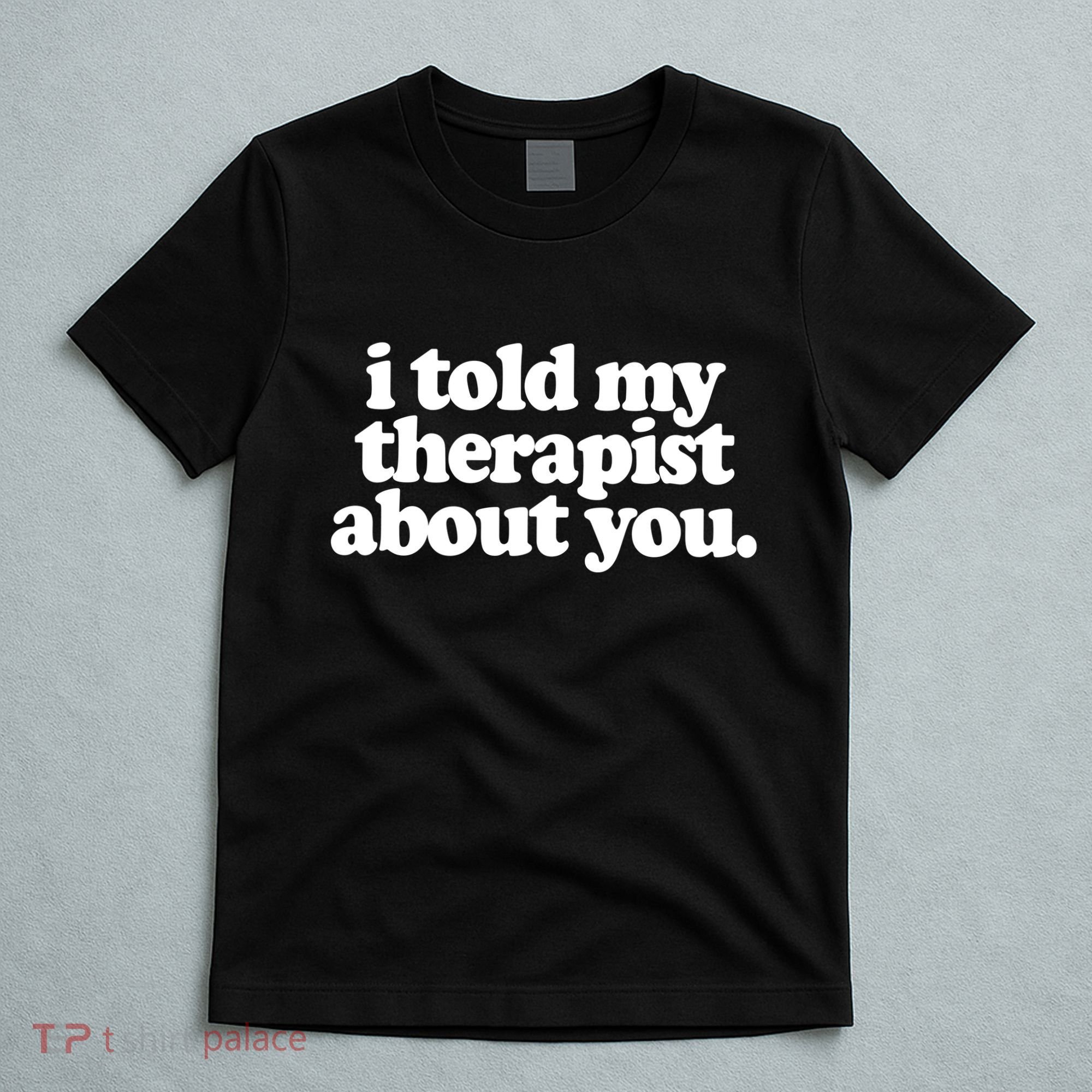 I Told My Therapist About You Funny T-Shirt