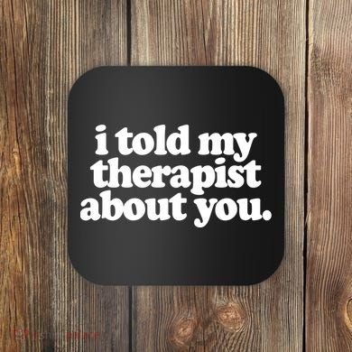 I Told My Therapist About You Funny Coaster