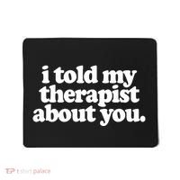 I Told My Therapist About You Funny Mousepad thumb 0