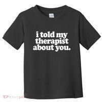 I Told My Therapist About You Funny Toddler T-Shirt thumb 0
