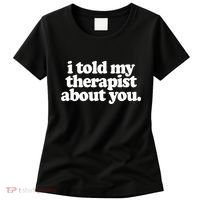 I Told My Therapist About You Funny Women's T-Shirt thumb 0