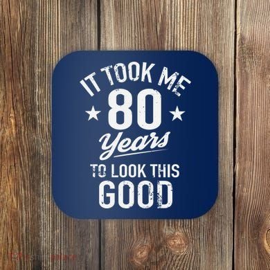 It Took Me 80 Years To Look This Good Coaster