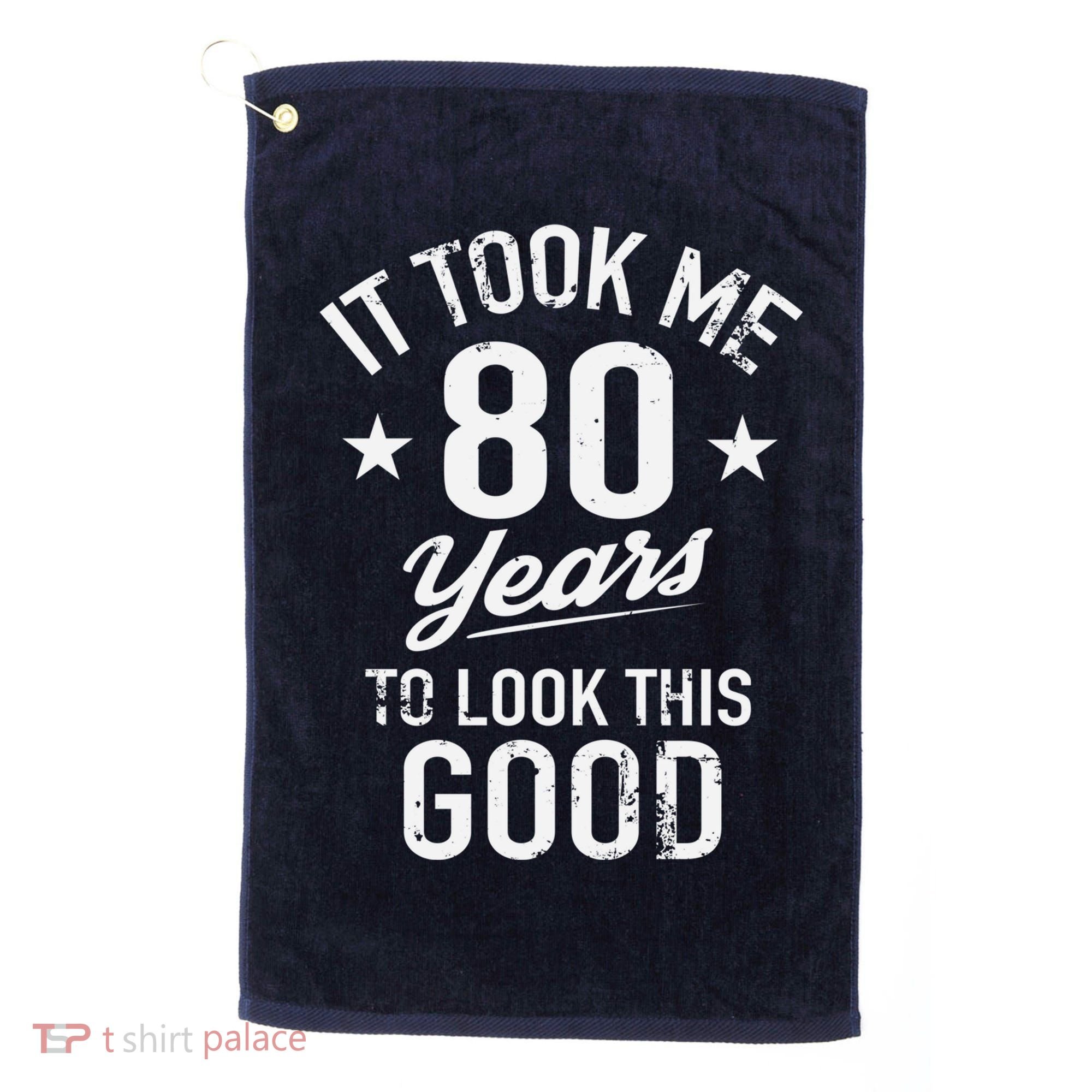 It Took Me 80 Years To Look This Good Golf Towel