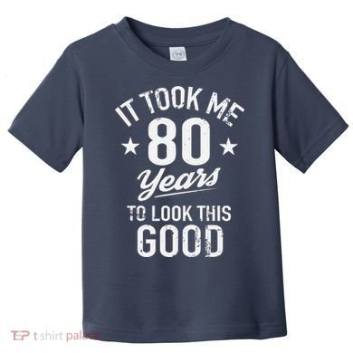 It Took Me 80 Years To Look This Good Toddler T-Shirt