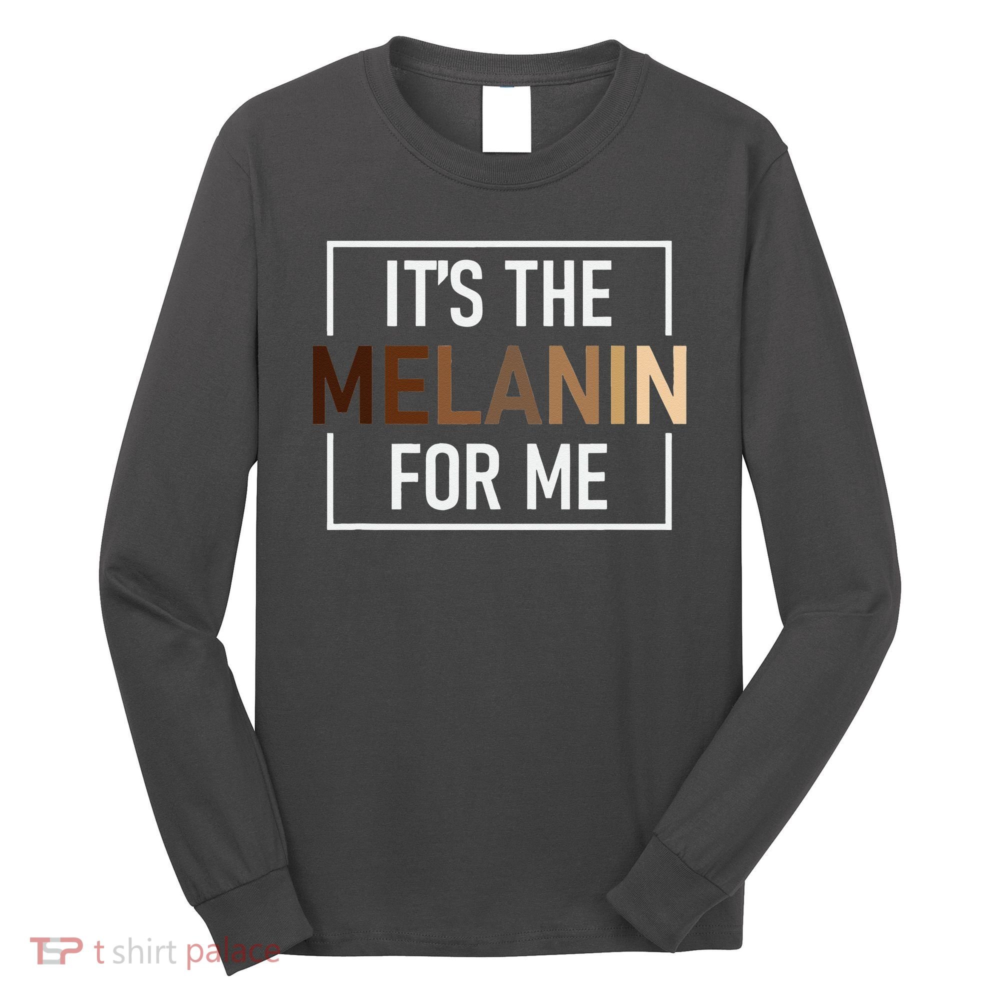 Its The Melanin For Me Melanated Black History Month Long Sleeve Shirt