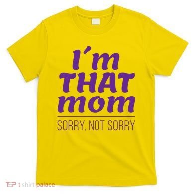 I'm That Mom Sorry Not Sorry T-Shirt