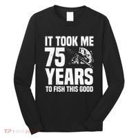 It Took Me 75 Years To Fish This Good 75th Birthday Party Long Sleeve Shirt thumb 0