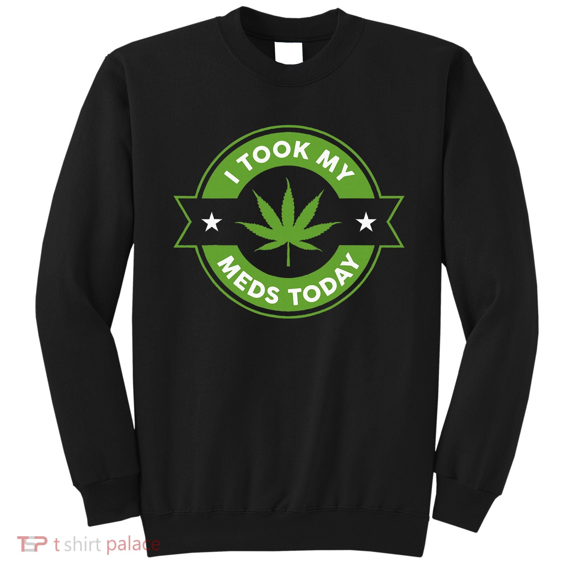 I Took My Meds Today Marijuana Funny Weed Cannabis Sayings Sweatshirt