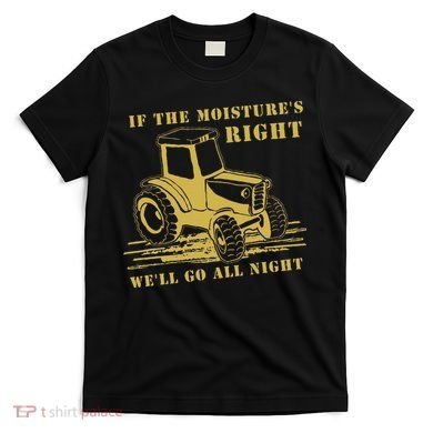 If The Moisture's Right Funny Farmer Tractor T-Shirt