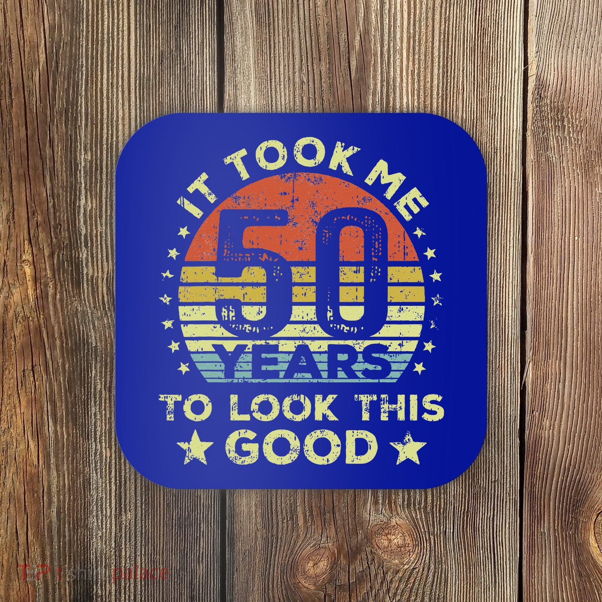 It took me 50 years to look this good 50th Birthday Coaster