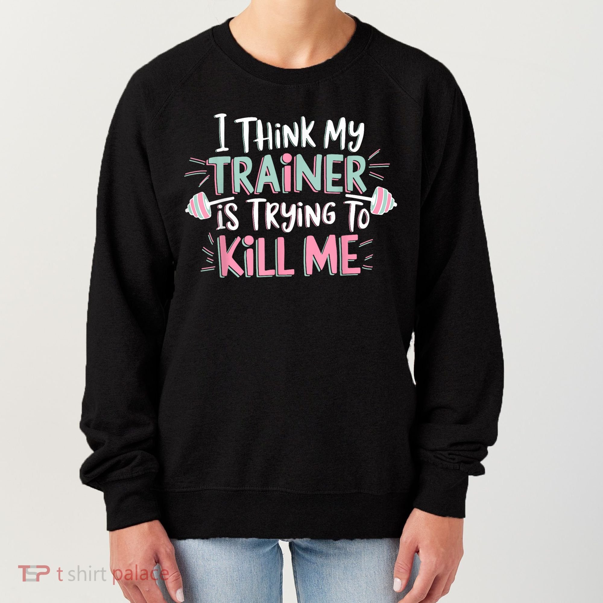 I Think My Trainer Is Trying To Kill Me Funny Gymer Women's Sweatshirt