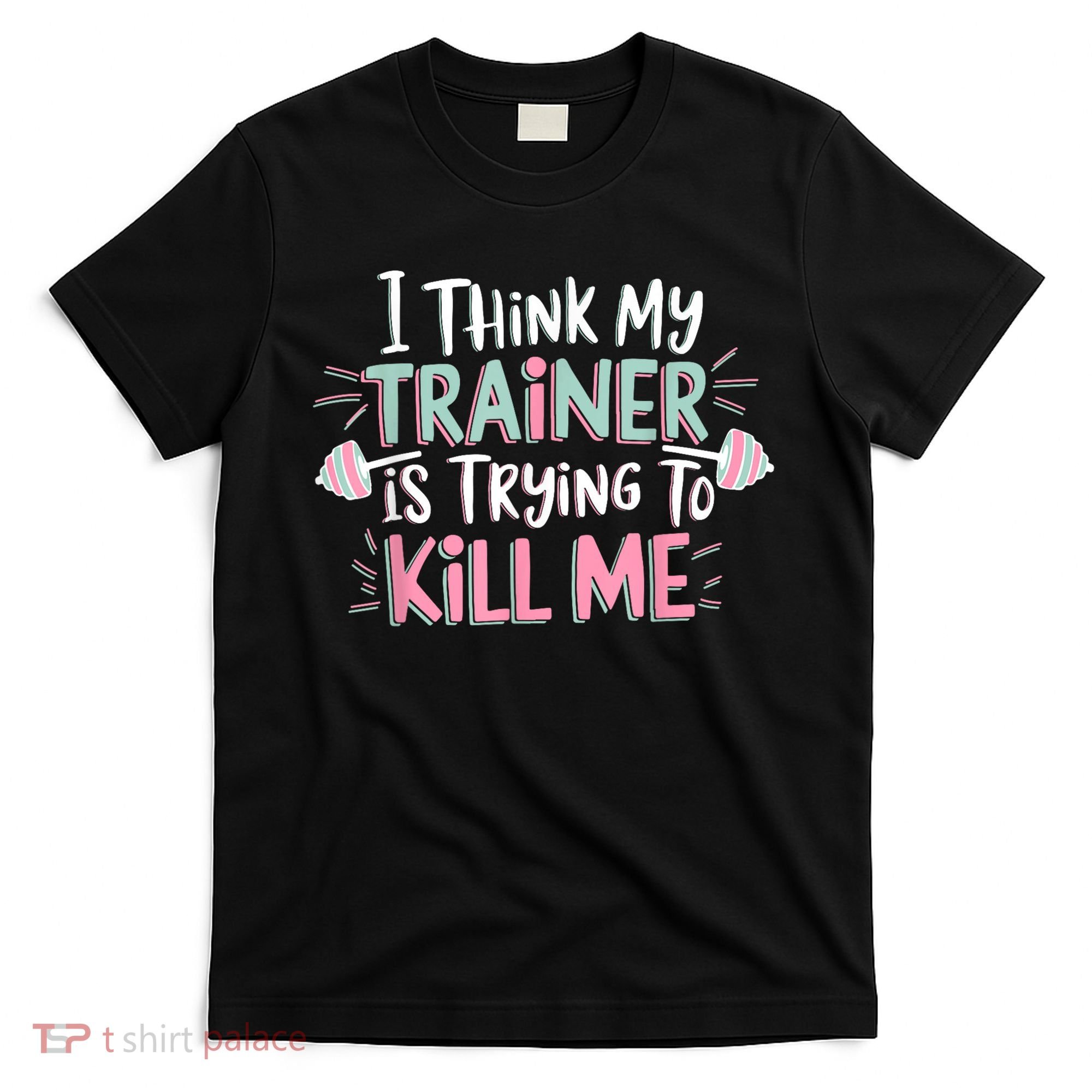 I Think My Trainer Is Trying To Kill Me Funny Gymer T-Shirt