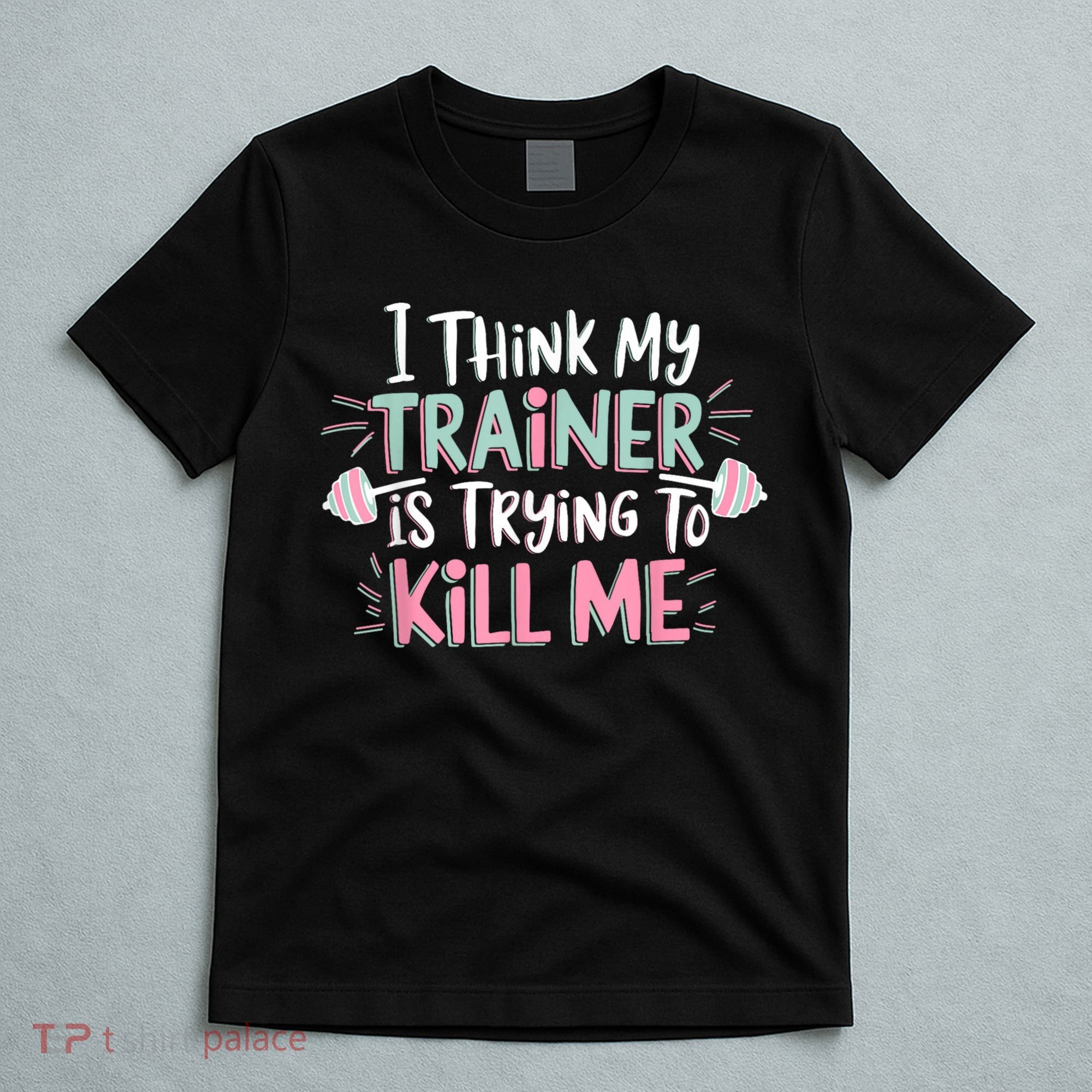 I Think My Trainer Is Trying To Kill Me Funny Gymer T-Shirt