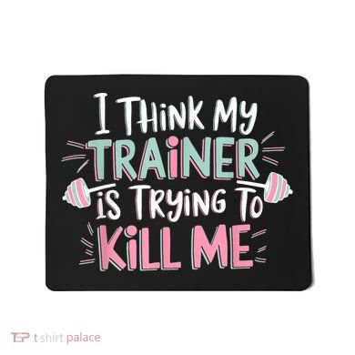 I Think My Trainer Is Trying To Kill Me Funny Gymer Mousepad