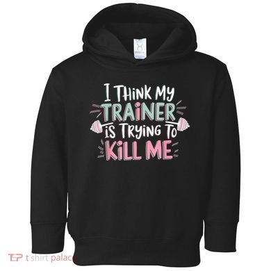 I Think My Trainer Is Trying To Kill Me Funny Gymer Toddler Hoodie