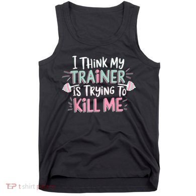 I Think My Trainer Is Trying To Kill Me Funny Gymer Tank Top