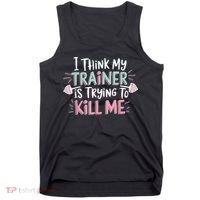 I Think My Trainer Is Trying To Kill Me Funny Gymer Tank Top thumb 0
