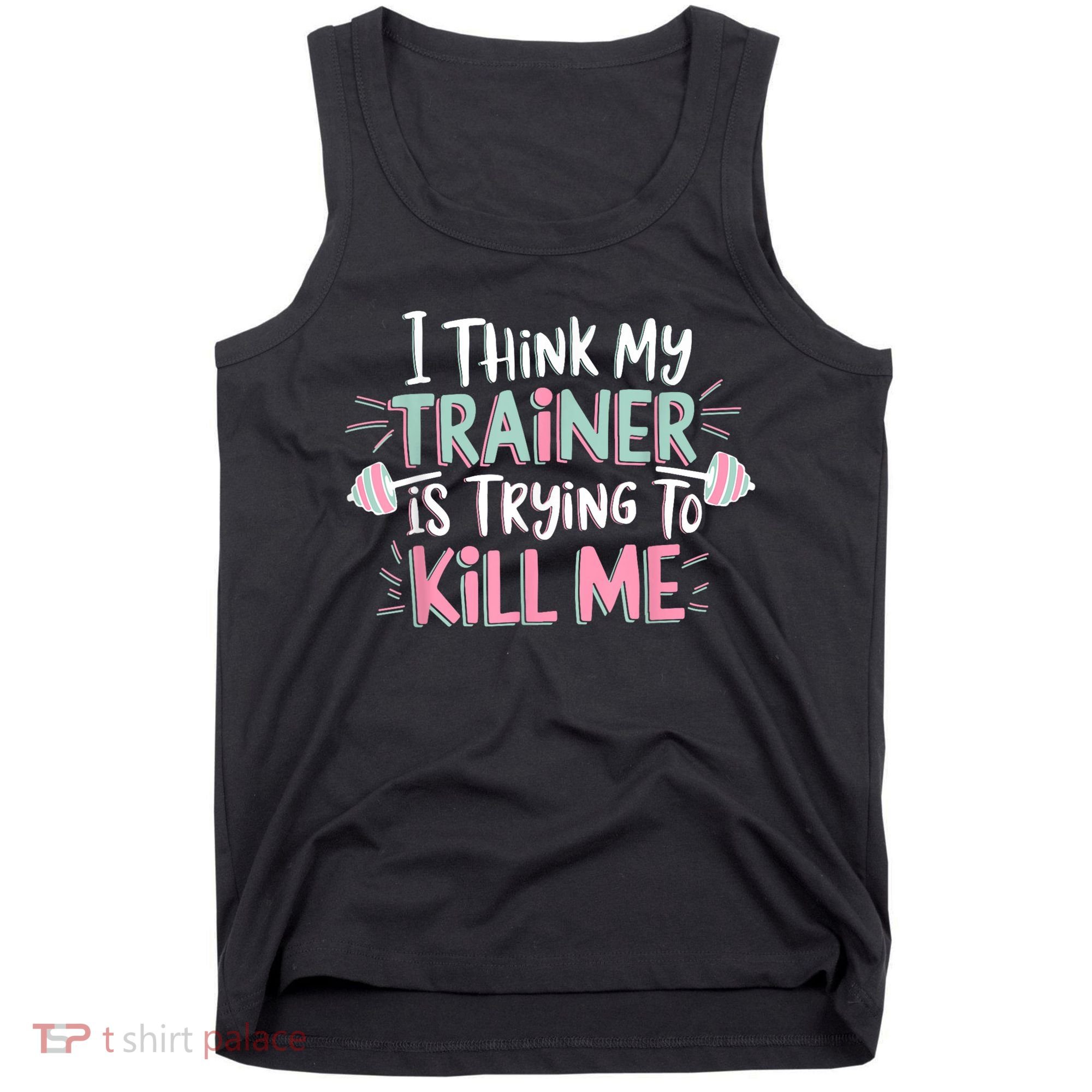 I Think My Trainer Is Trying To Kill Me Funny Gymer Tank Top