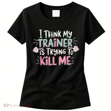 I Think My Trainer Is Trying To Kill Me Funny Gymer Women's T-Shirt