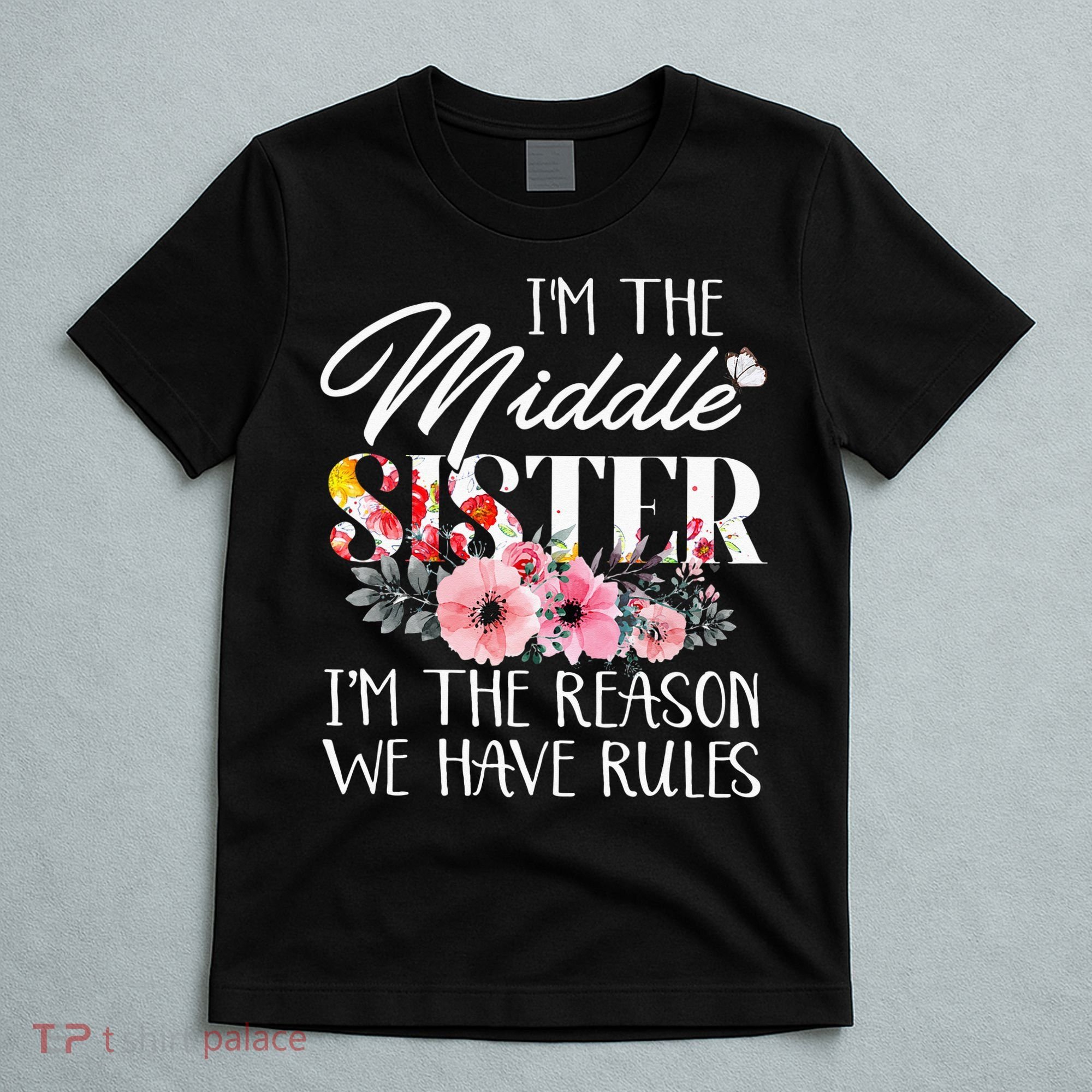 I'm The Middle Sister I'm The Reason We Have Rules Flower T-Shirt