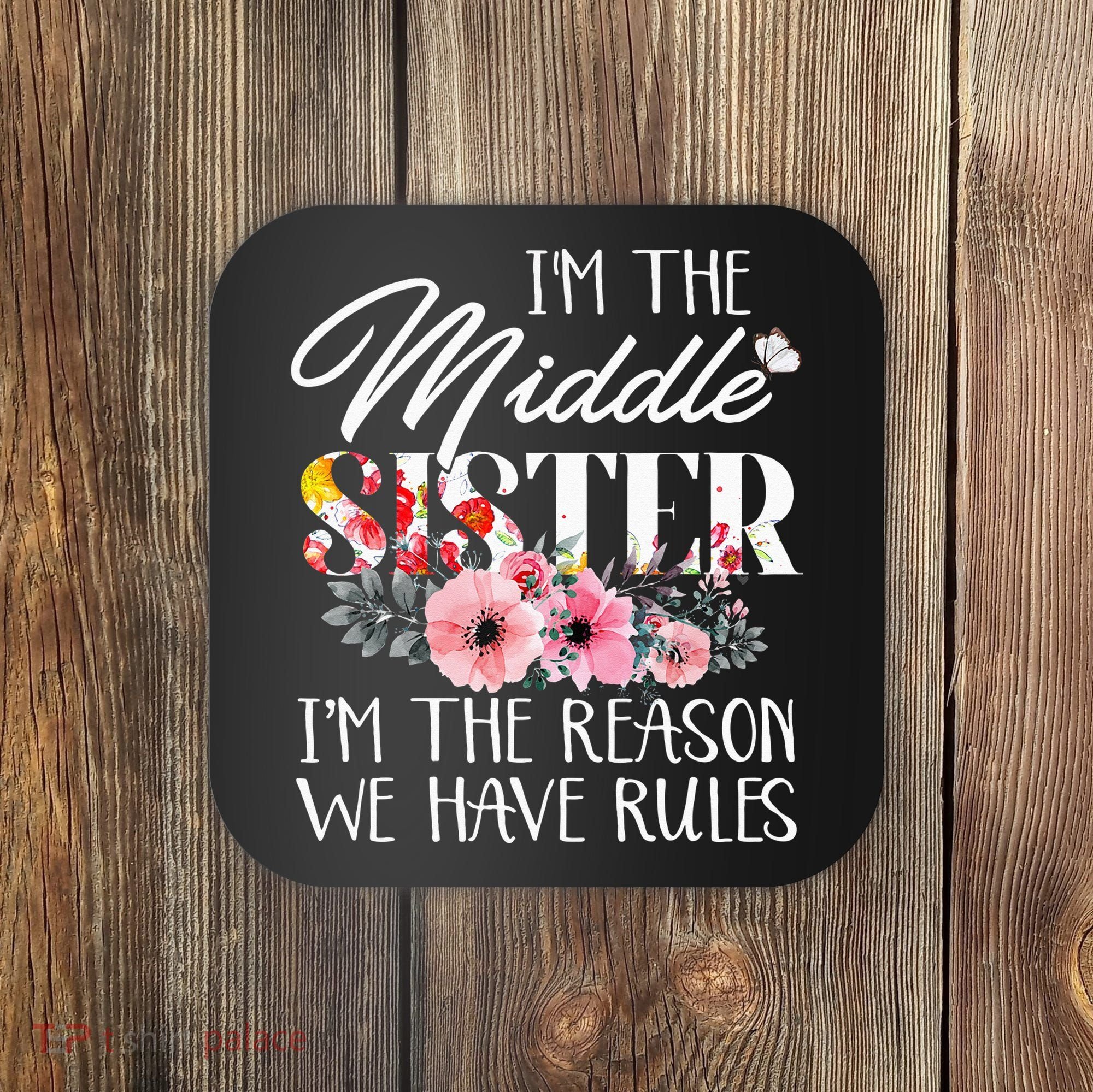 I'm The Middle Sister I'm The Reason We Have Rules Flower Coaster