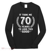 It Took Me 70 Years To Look This Good 70th Birthday Long Sleeve Shirt thumb 0
