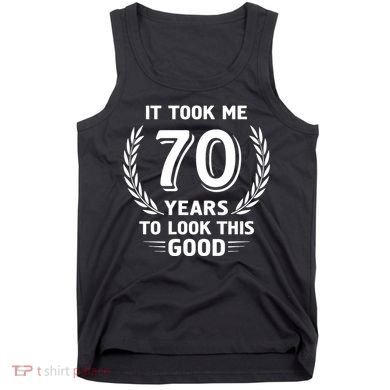 It Took Me 70 Years To Look This Good 70th Birthday Tank Top