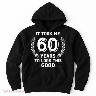 It Took Me 60 Years To Look This Good 60th Birthday Hoodie