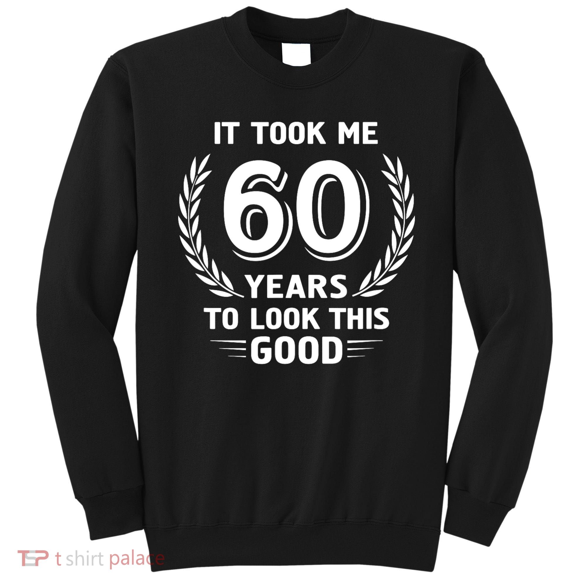 It Took Me 60 Years To Look This Good 60th Birthday Sweatshirt