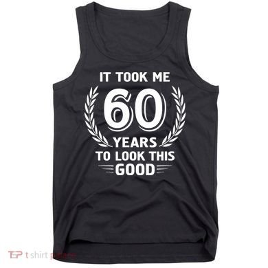 It Took Me 60 Years To Look This Good 60th Birthday Tank Top