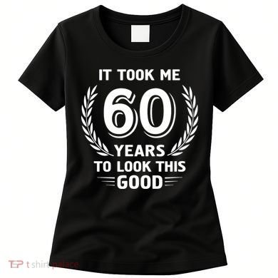It Took Me 60 Years To Look This Good 60th Birthday Women's T-Shirt